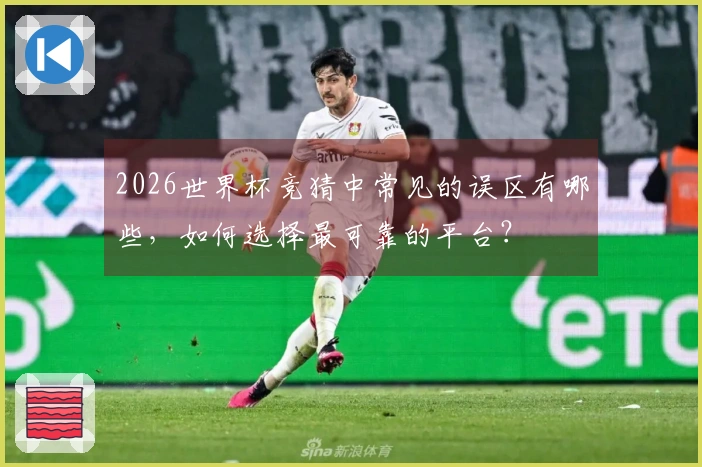 2026世界杯竞猜中常见的误区有哪些，如何选择最可靠的平台？