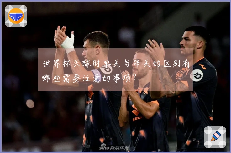 世界杯买球时单关与串关的区别有哪些需要注意的事项？