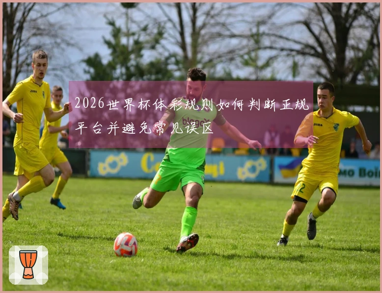 2026世界杯体彩规则如何判断正规平台并避免常见误区