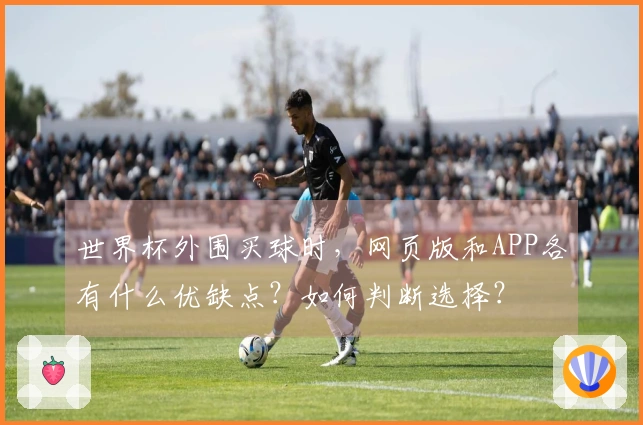 世界杯外围买球时，网页版和APP各有什么优缺点？如何判断选择？