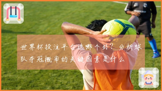 世界杯投注平台选哪个好？分析球队夺冠概率的关键因素是什么