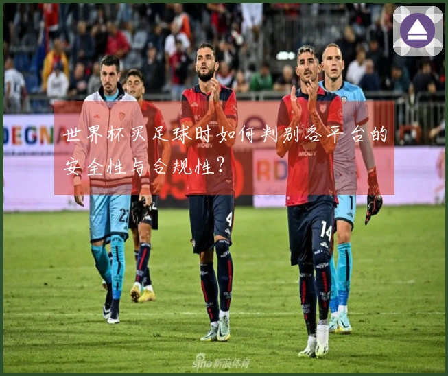世界杯买足球时如何判别各平台的安全性与合规性？