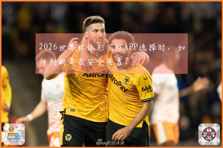 2026世界杯体彩买球APP选择时，如何判断是否安全可靠？