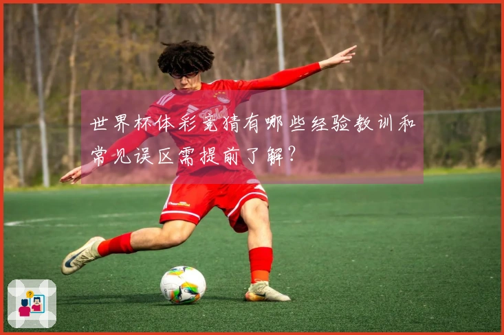 世界杯体彩竞猜有哪些经验教训和常见误区需提前了解？