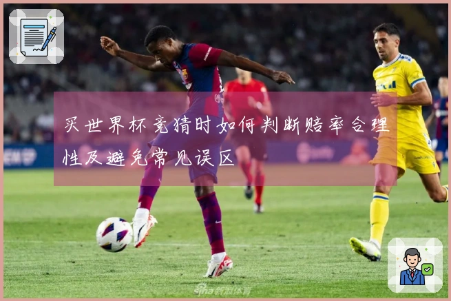 买世界杯竞猜时如何判断赔率合理性及避免常见误区