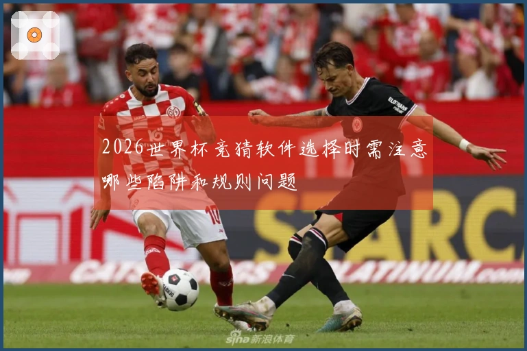 2026世界杯竞猜软件选择时需注意哪些陷阱和规则问题