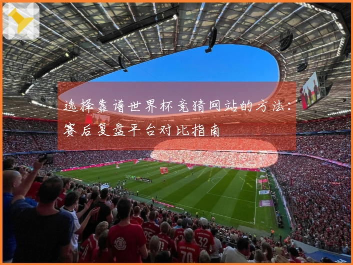 选择靠谱世界杯竞猜网站的方法：赛后复盘平台对比指南