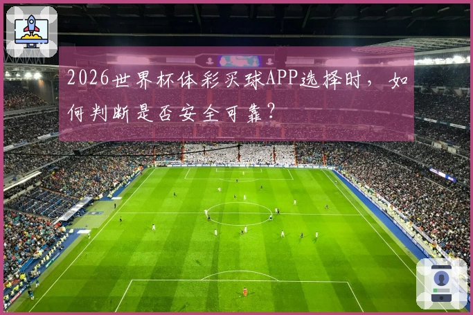 2026世界杯体彩买球APP选择时，如何判断是否安全可靠？