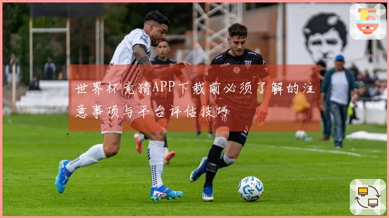 世界杯竞猜APP下载前必须了解的注意事项与平台评估技巧