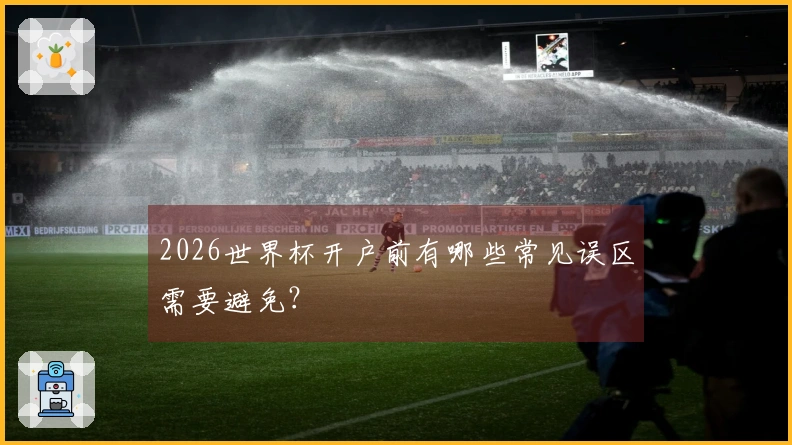 2026世界杯开户前有哪些常见误区需要避免？