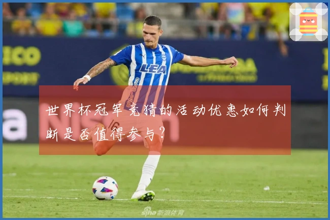 世界杯冠军竞猜的活动优惠如何判断是否值得参与？
