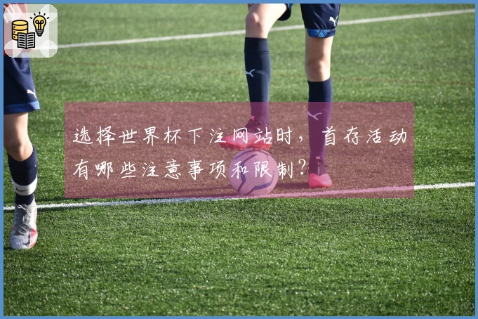 选择世界杯下注网站时，首存活动有哪些注意事项和限制？