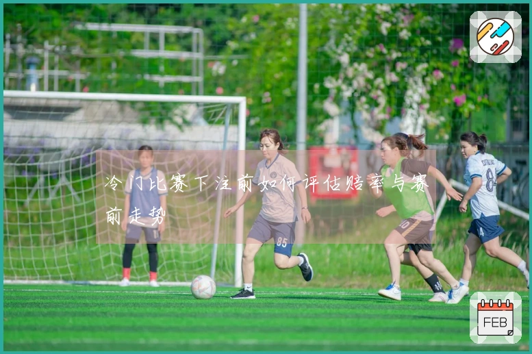 冷门比赛下注前如何评估赔率与赛前走势