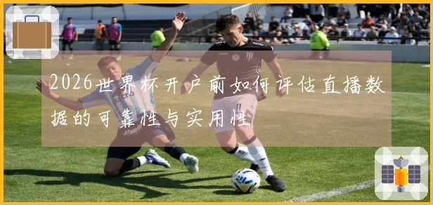 2026世界杯开户前如何评估直播数据的可靠性与实用性