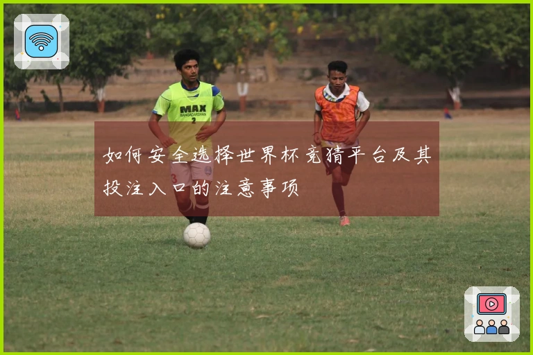 如何安全选择世界杯竞猜平台及其投注入口的注意事项