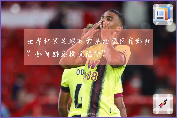 世界杯买足球时常见的误区有哪些？如何避免投注陷阱？