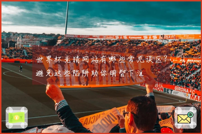 世界杯竞猜网站有哪些常见误区？避免这些陷阱助你明智下注