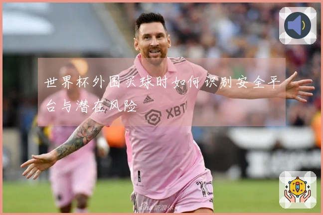 世界杯外围买球时如何识别安全平台与潜在风险