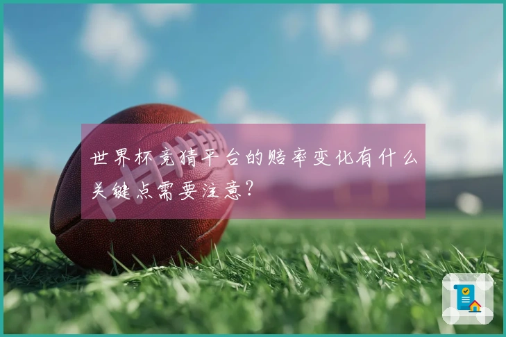 世界杯竞猜平台的赔率变化有什么关键点需要注意？