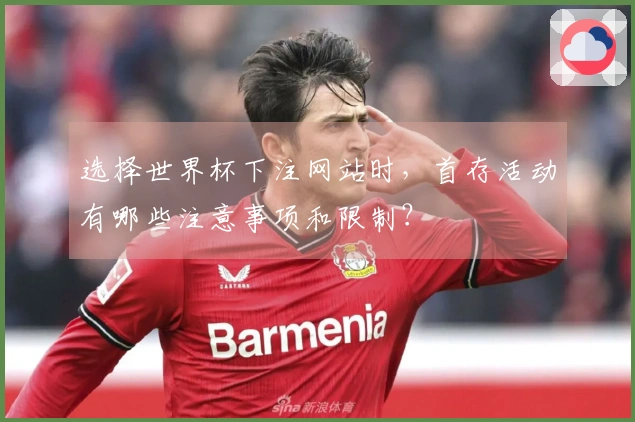 选择世界杯下注网站时，首存活动有哪些注意事项和限制？