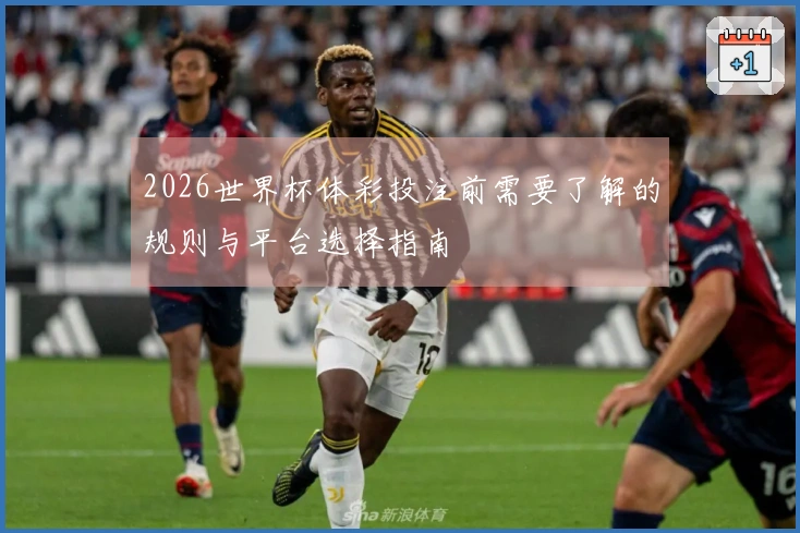 2026世界杯体彩投注前需要了解的规则与平台选择指南