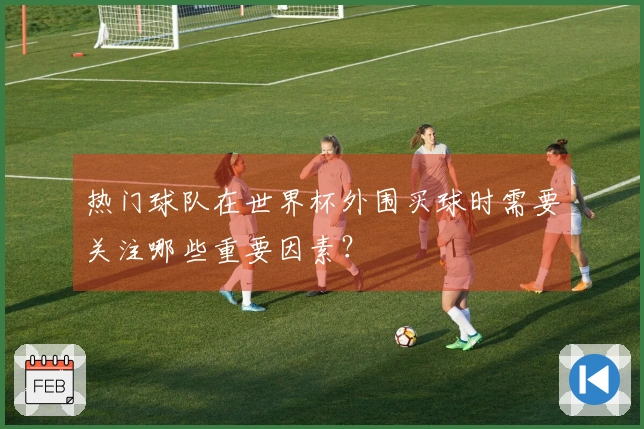热门球队在世界杯外围买球时需要关注哪些重要因素？