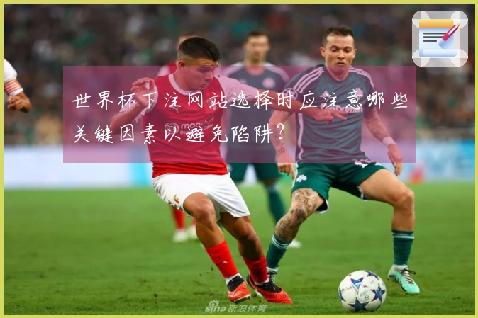 世界杯下注网站选择时应注意哪些关键因素以避免陷阱？