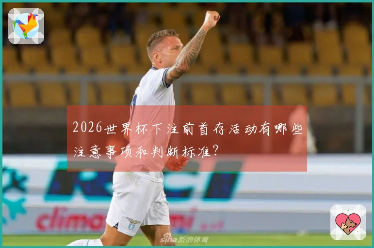 2026世界杯下注前首存活动有哪些注意事项和判断标准？