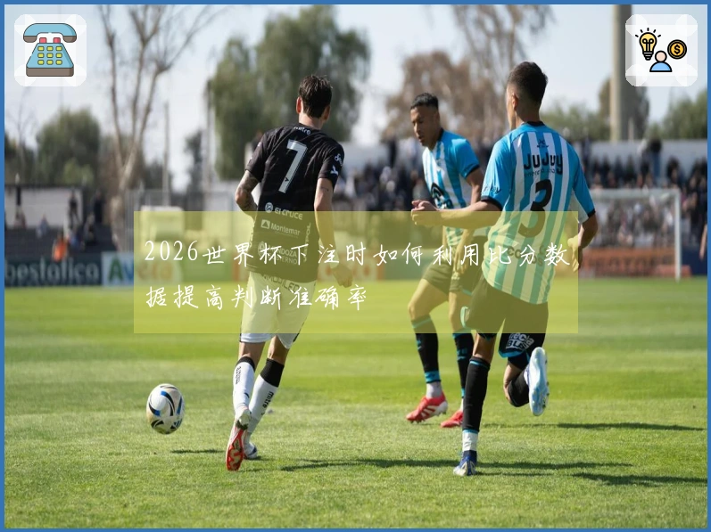2026世界杯下注时如何利用比分数据提高判断准确率