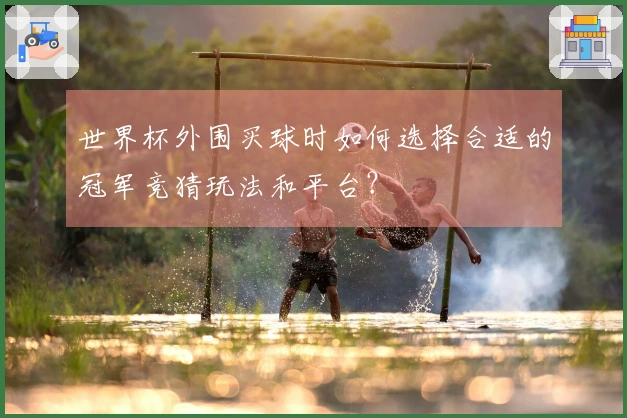 世界杯外围买球时如何选择合适的冠军竞猜玩法和平台？