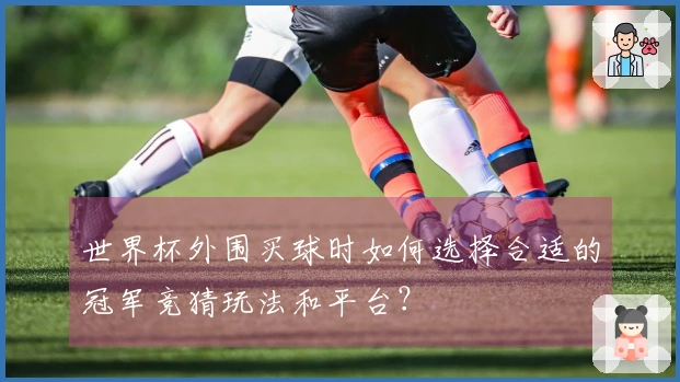 世界杯外围买球时如何选择合适的冠军竞猜玩法和平台？