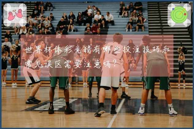 世界杯体彩竞猜有哪些投注技巧和常见误区需要注意吗？